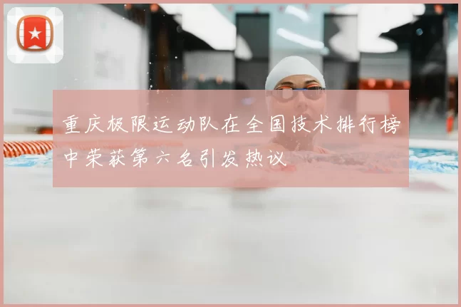重庆极限运动队在全国技术排行榜中荣获第六名引发热议
