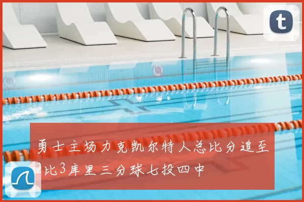 勇士主场力克凯尔特人总比分追至2比3库里三分球七投四中