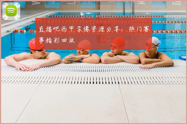 直播吧西甲录像资源分享，热门赛事精彩回放