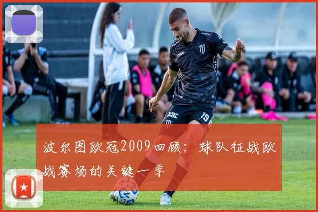 波尔图欧冠2009回顾:球队征战欧战赛场的关键一季