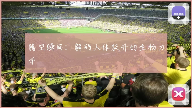 腾空瞬间：解码人体跃升的生物力学