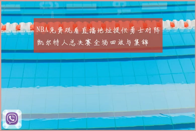NBA免费观看直播地址提供勇士对阵凯尔特人总决赛全场回放与集锦