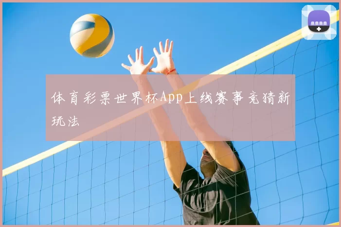 体育彩票世界杯App上线赛事竞猜新玩法