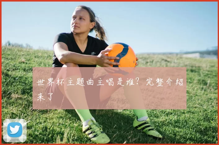 世界杯主题曲主唱是谁？完整介绍来了