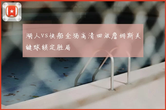 湖人vs快船全场高清回放詹姆斯关键球锁定胜局