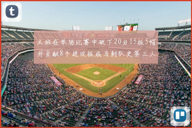 文班在单场比赛中砍下20分15板5帽并贡献8个进攻板成马刺队史第三人追平邓肯伟业