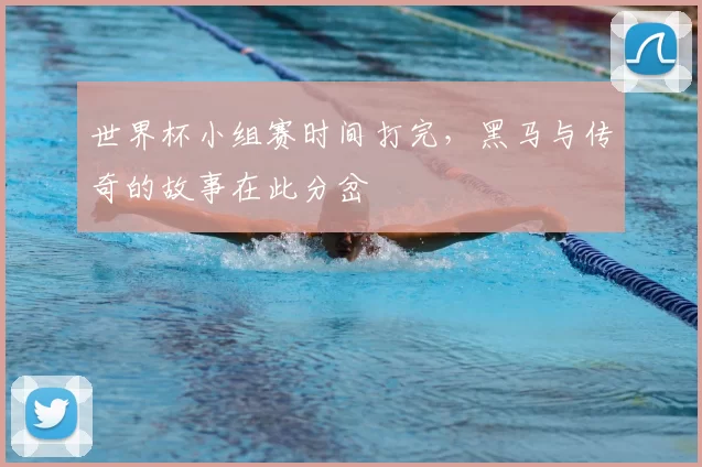 世界杯小组赛时间打完，黑马与传奇的故事在此分岔