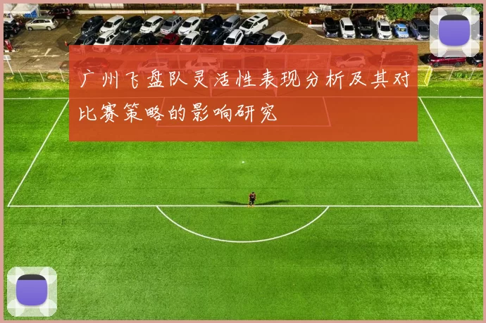 广州飞盘队灵活性表现分析及其对比赛策略的影响研究