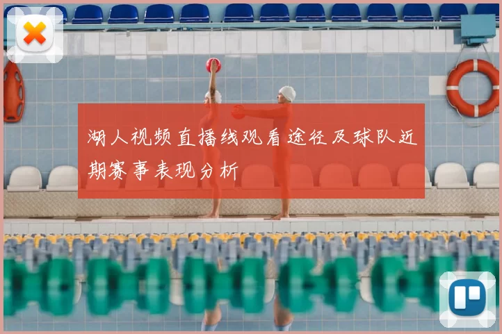 湖人视频直播线观看途径及球队近期赛事表现分析