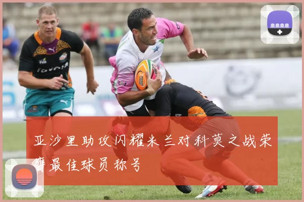 亚沙里助攻闪耀米兰对科莫之战荣膺最佳球员称号
