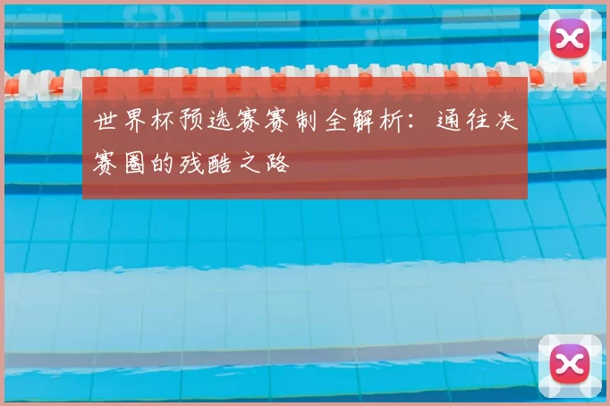 世界杯预选赛赛制全解析:通往决赛圈的残酷之路