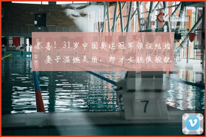 恭喜！31岁中国奥运冠军领证结婚：妻子温婉美丽，郎才女貌很般配