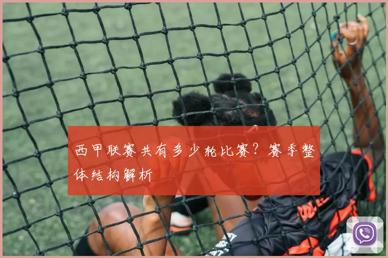 西甲联赛共有多少轮比赛？赛季整体结构解析