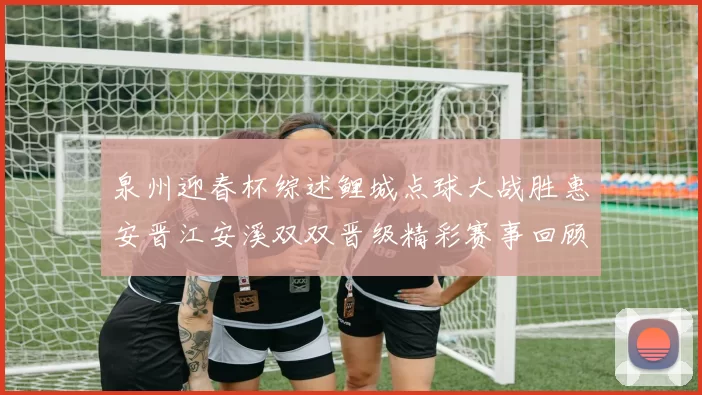 泉州迎春杯综述鲤城点球大战胜惠安晋江安溪双双晋级精彩赛事回顾