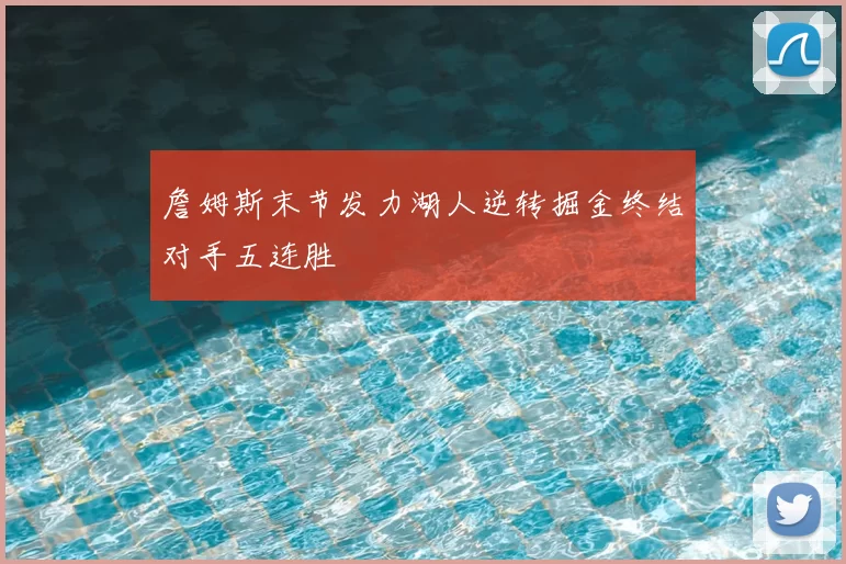 詹姆斯末节发力湖人逆转掘金终结对手五连胜