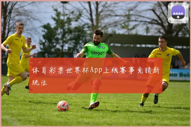 体育彩票世界杯App上线赛事竞猜新玩法