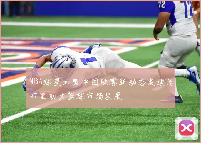 NBA球星加盟中国联赛新动态麦迪马布里助力篮球市场发展