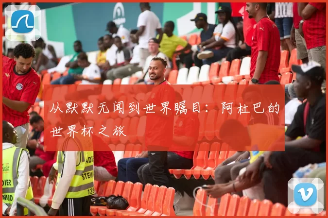 从默默无闻到世界瞩目：阿杜巴的世界杯之旅