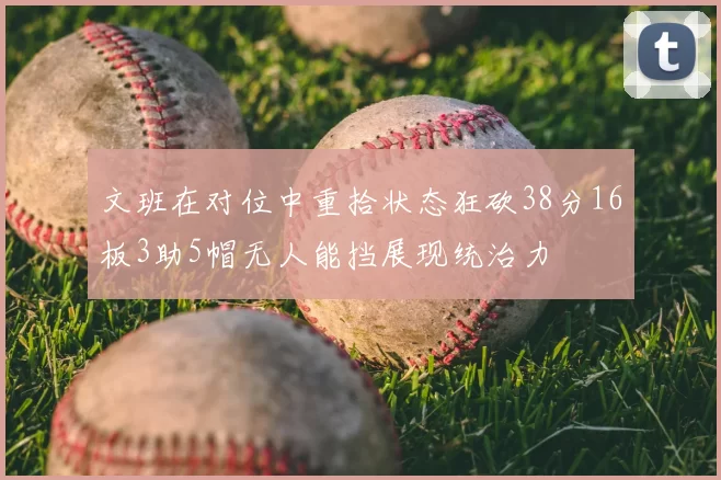 文班在对位中重拾状态狂砍38分16板3助5帽无人能挡展现统治力
