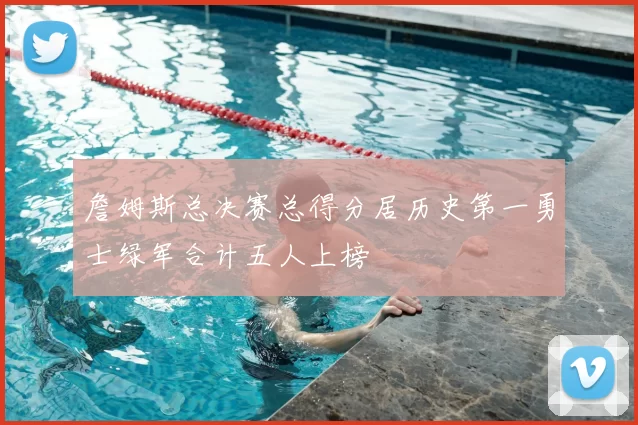 詹姆斯总决赛总得分居历史第一勇士绿军合计五人上榜