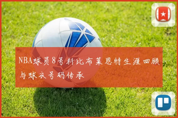 NBA球员8号科比布莱恩特生涯回顾与球衣号码传承