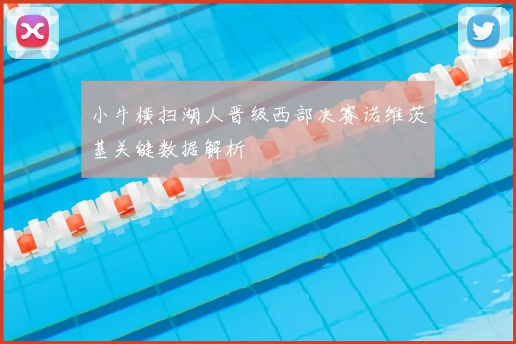 小牛横扫湖人晋级西部决赛诺维茨基关键数据解析