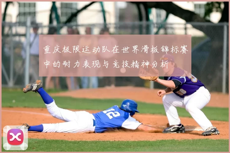 重庆极限运动队在世界滑板锦标赛中的耐力表现与竞技精神分析