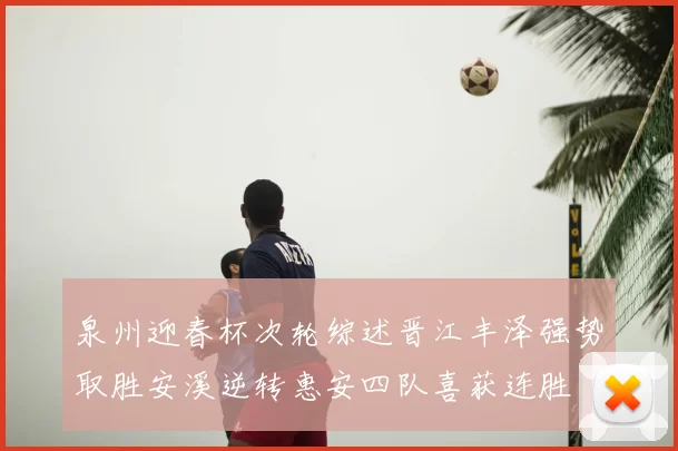 泉州迎春杯次轮综述晋江丰泽强势取胜安溪逆转惠安四队喜获连胜