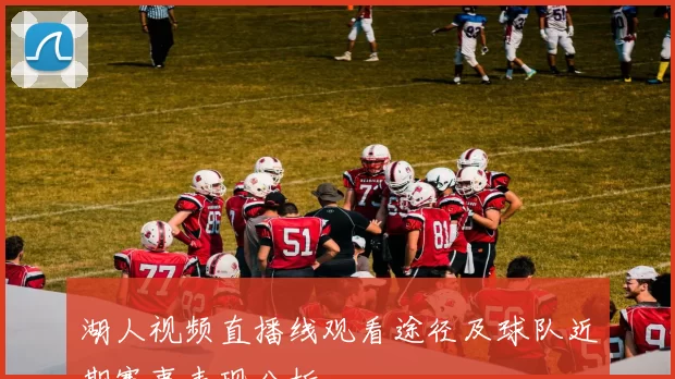 湖人视频直播线观看途径及球队近期赛事表现分析