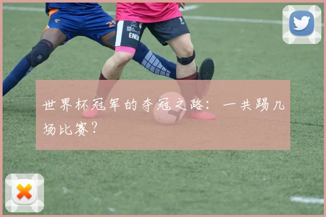 世界杯冠军的夺冠之路：一共踢几场比赛？