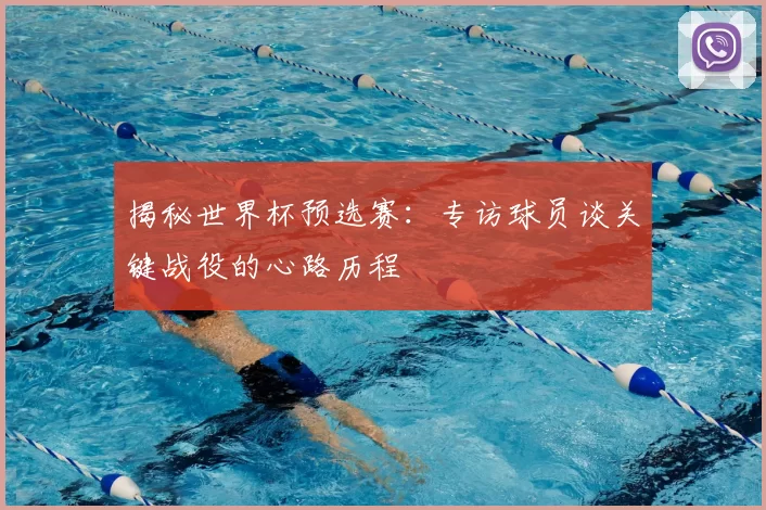 揭秘世界杯预选赛：专访球员谈关键战役的心路历程