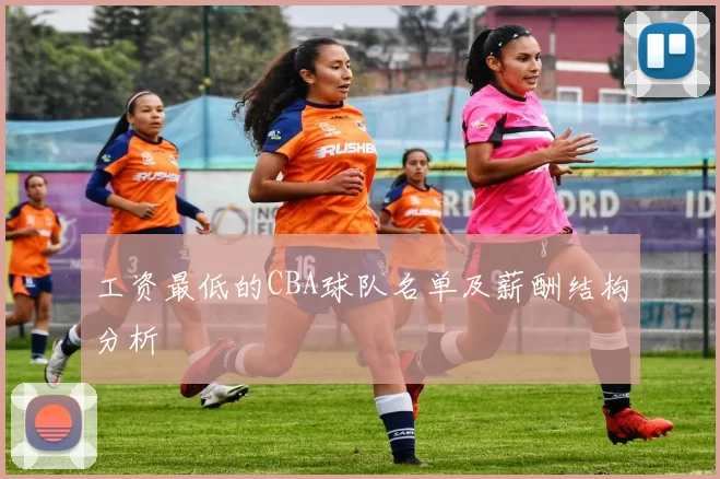 工资最低的CBA球队名单及薪酬结构分析