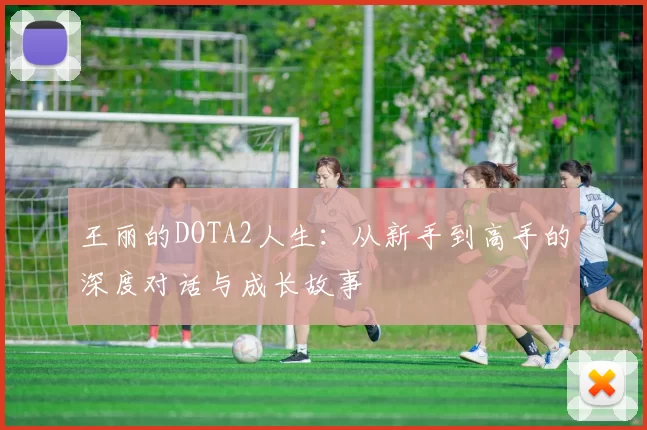 王丽的DOTA2人生：从新手到高手的深度对话与成长故事