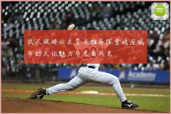 武汉旅游必去景点推荐探索这座城市的文化魅力与美丽风光