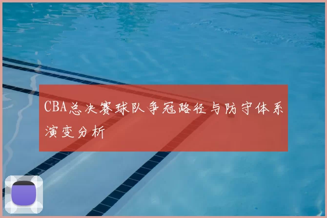 CBA总决赛球队争冠路径与防守体系演变分析
