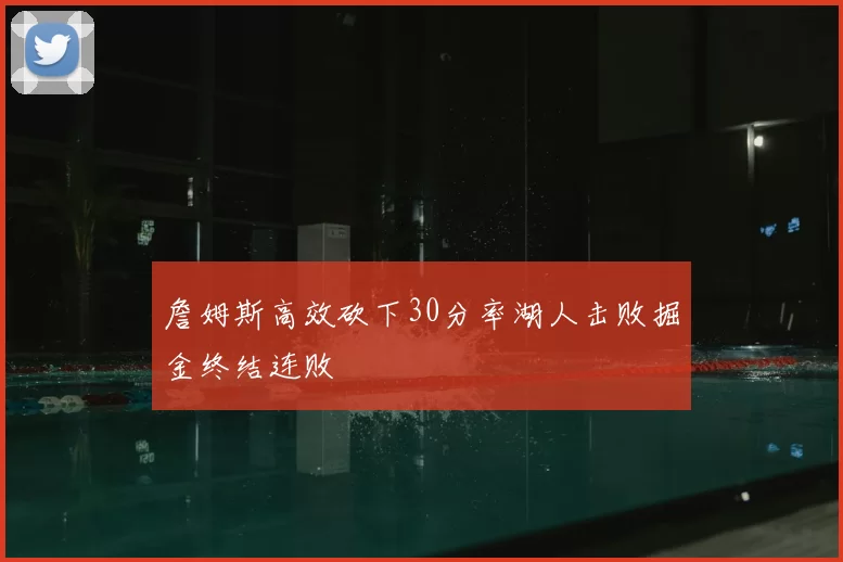 詹姆斯高效砍下30分率湖人击败掘金终结连败
