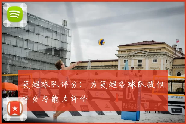 英超球队评分：为英超各球队提供评分与能力评价