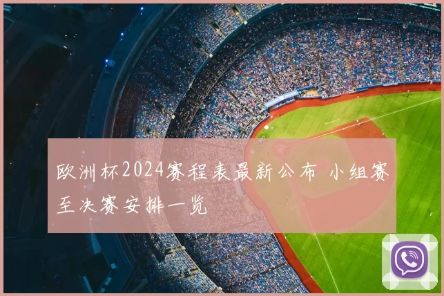 欧洲杯2024赛程表最新公布 小组赛至决赛安排一览