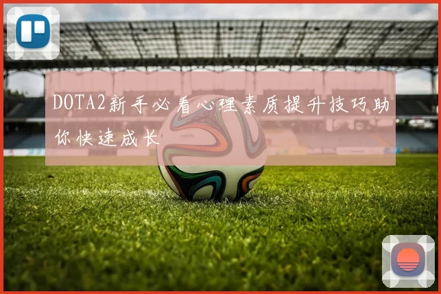 DOTA2新手必看心理素质提升技巧助你快速成长