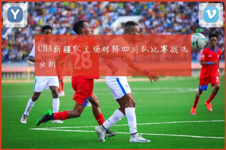 CBA新疆队主场对阵四川队比赛战况分析