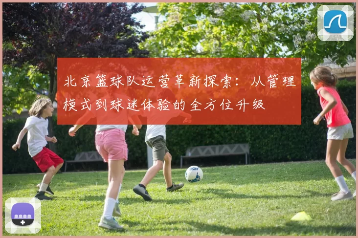 北京篮球队运营革新探索：从管理模式到球迷体验的全方位升级