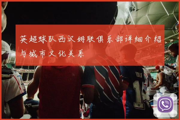 英超球队西汉姆联俱乐部详细介绍与城市文化关系