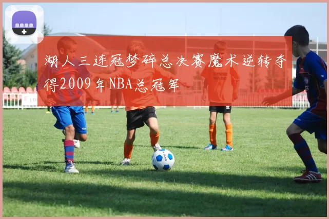 湖人三连冠梦碎总决赛魔术逆转夺得2009年NBA总冠军