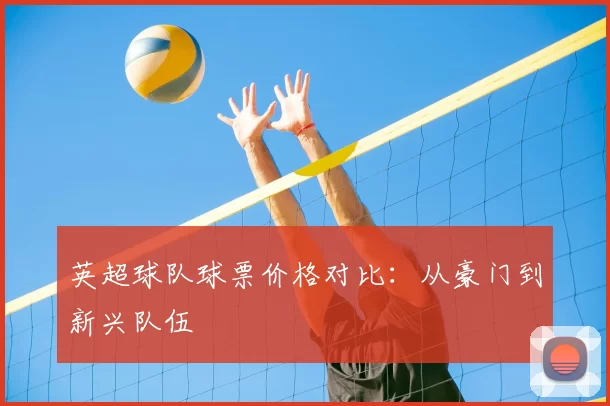 英超球队球票价格对比：从豪门到新兴队伍