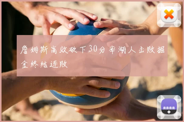 詹姆斯高效砍下30分率湖人击败掘金终结连败