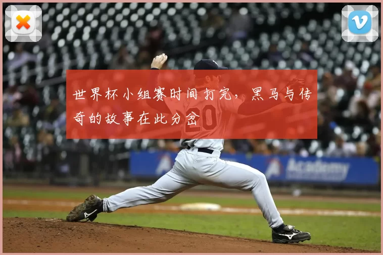 世界杯小组赛时间打完，黑马与传奇的故事在此分岔