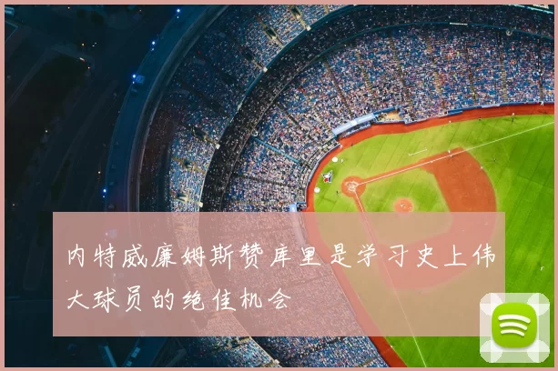 内特威廉姆斯赞库里是学习史上伟大球员的绝佳机会