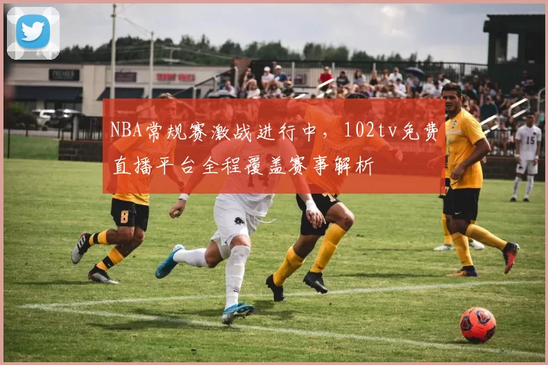 NBA常规赛激战进行中，102tv免费直播平台全程覆盖赛事解析