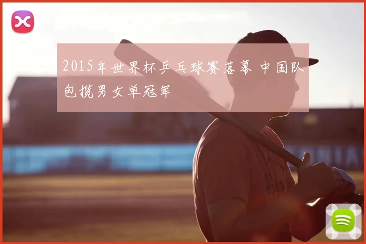 2015年世界杯乒乓球赛落幕 中国队包揽男女单冠军