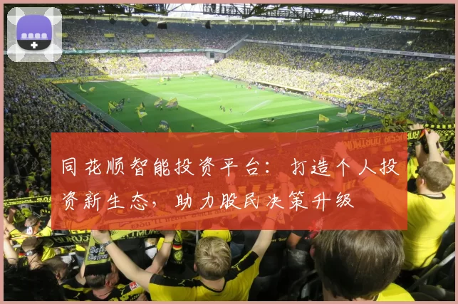 同花顺智能投资平台：打造个人投资新生态，助力股民决策升级